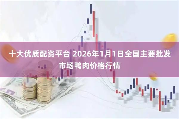十大优质配资平台 2026年1月1日全国主要批发市场鸭肉价格行情
